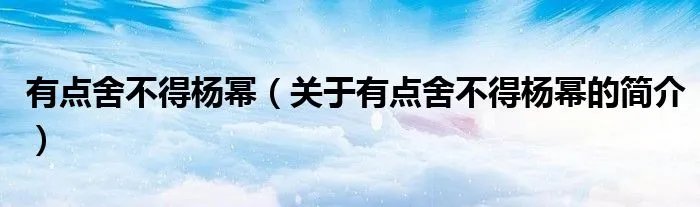 有点舍不得杨幂（关于有点舍不得杨幂的简介）