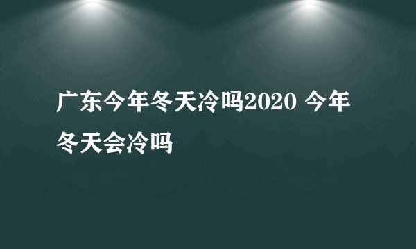 广东今年冬天冷吗2020 今年冬天会冷吗