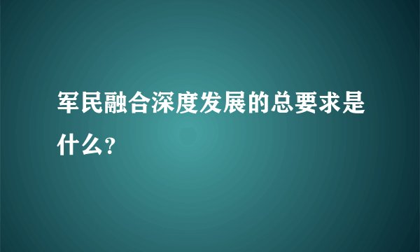 军民融合深度发展的总要求是什么？
