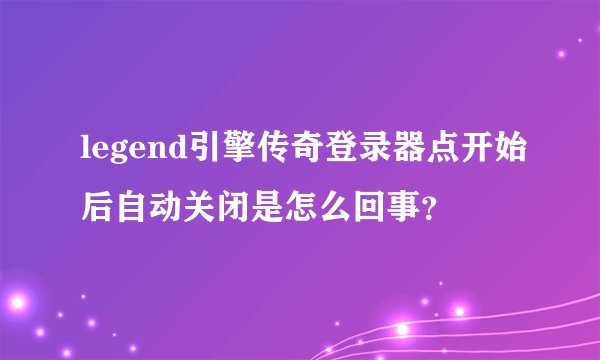 legend引擎传奇登录器点开始后自动关闭是怎么回事？