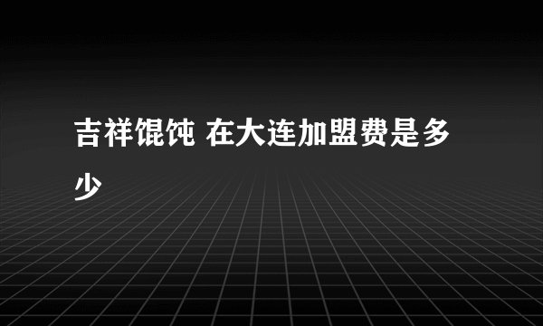 吉祥馄饨 在大连加盟费是多少