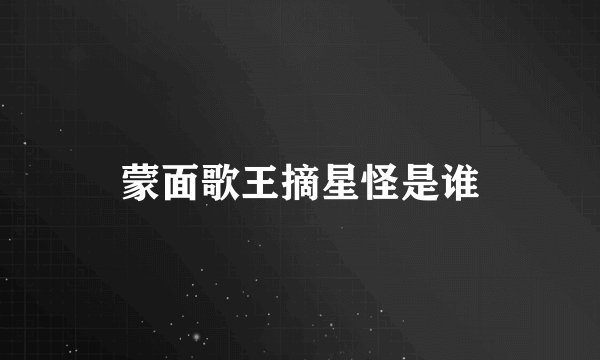 蒙面歌王摘星怪是谁