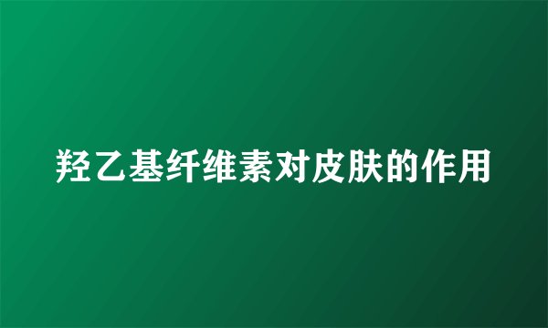 羟乙基纤维素对皮肤的作用