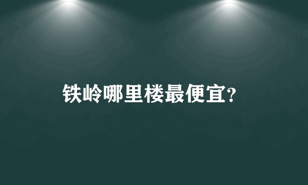 铁岭哪里楼最便宜？