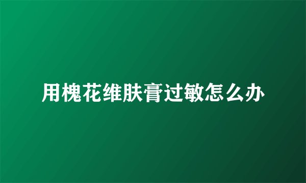 用槐花维肤膏过敏怎么办