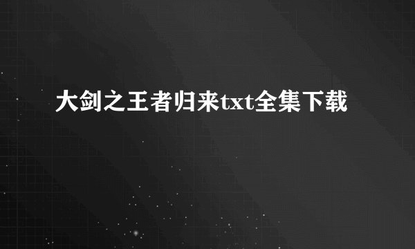 大剑之王者归来txt全集下载