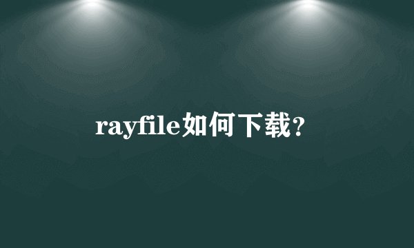 rayfile如何下载?