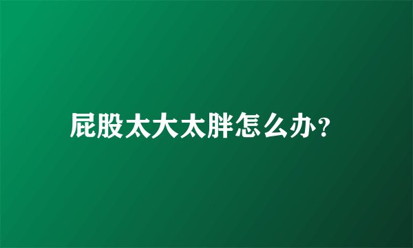 屁股太大太胖怎么办?