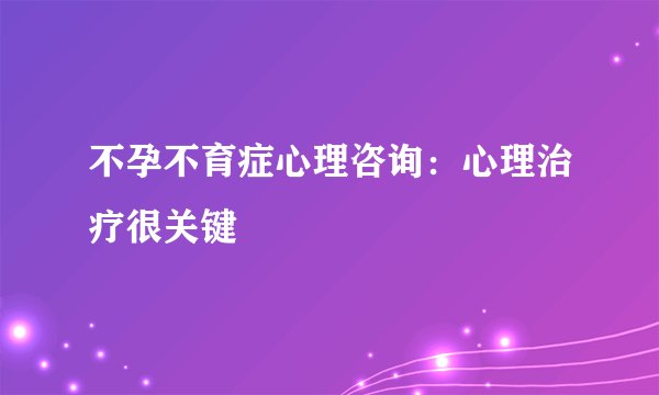 不孕不育症心理咨询:心理治疗很关键