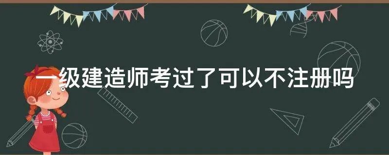 一级建造师考过了可以不注册吗