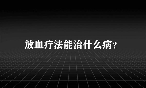 放血疗法能治什么病？