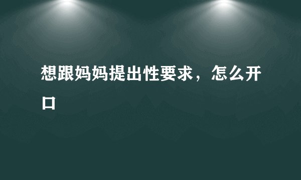 想跟妈妈提出性要求，怎么开口