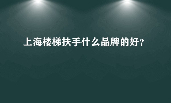 上海楼梯扶手什么品牌的好?