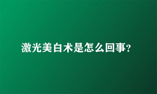 激光美白术是怎么回事？
