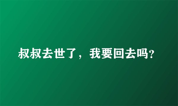 叔叔去世了，我要回去吗？