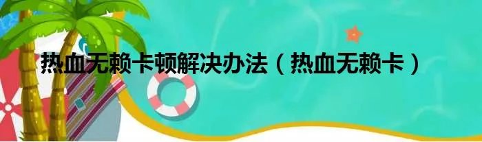 热血无赖卡顿解决办法(热血无赖卡)
