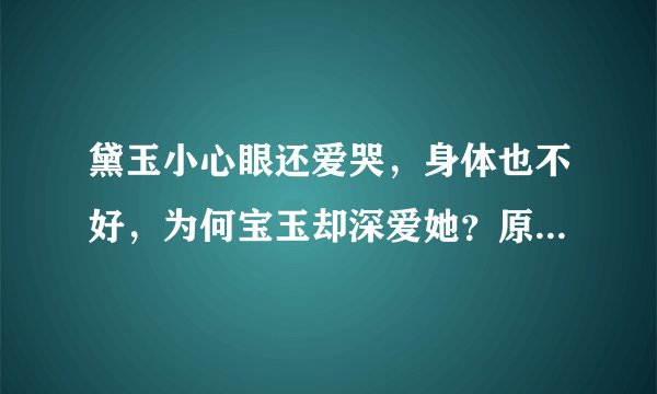 黛玉小心眼还爱哭,身体也不好,为何宝玉却深爱她?原因只有一个