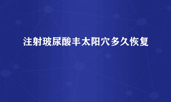 注射玻尿酸丰太阳穴多久恢复