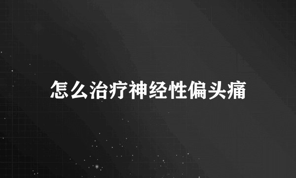 怎么治疗神经性偏头痛