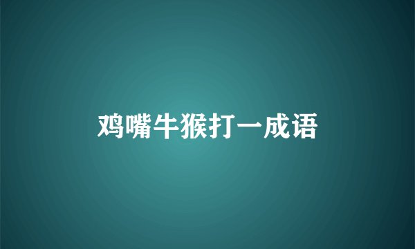 鸡嘴牛猴打一成语