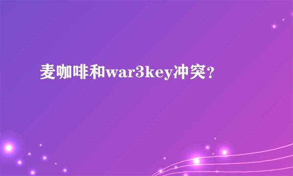 麦咖啡和war3key冲突？