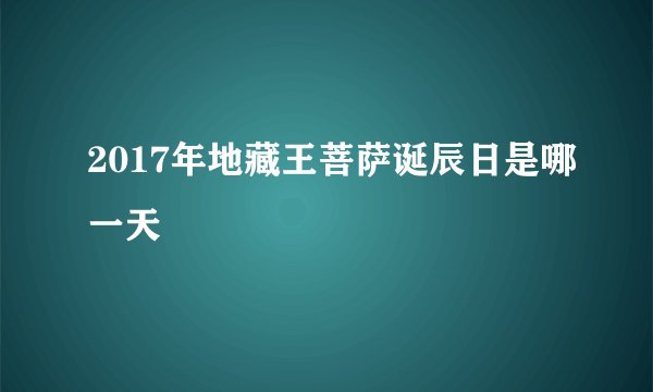 2017年地藏王菩萨诞辰日是哪一天