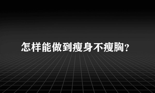 怎样能做到瘦身不瘦胸？