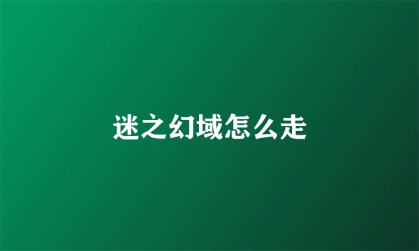 迷之幻域怎么走