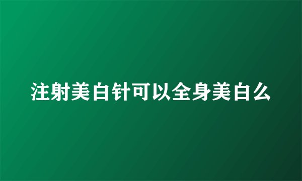 注射美白针可以全身美白么