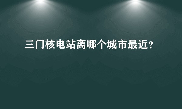 三门核电站离哪个城市最近?