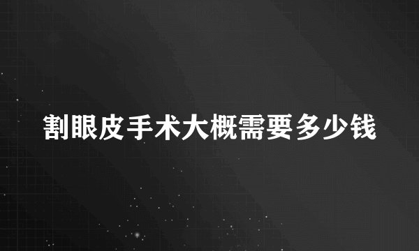 割眼皮手术大概需要多少钱