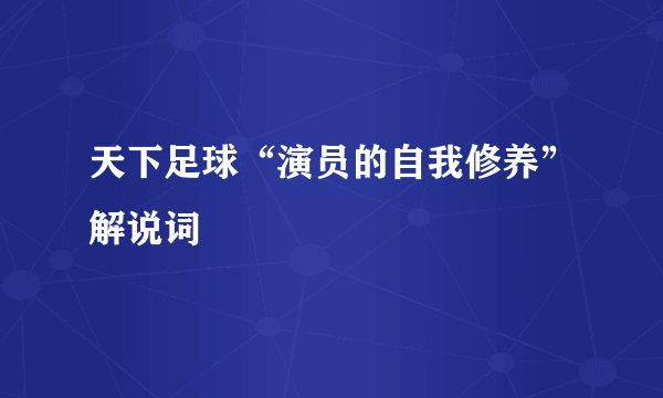 天下足球“演员的自我修养”解说词