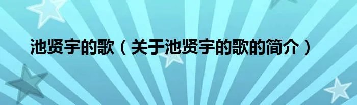池贤宇的歌（关于池贤宇的歌的简介）