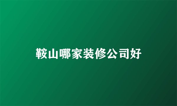 鞍山哪家装修公司好