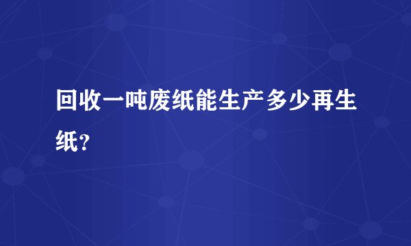 回收一吨废纸能生产多少再生纸？