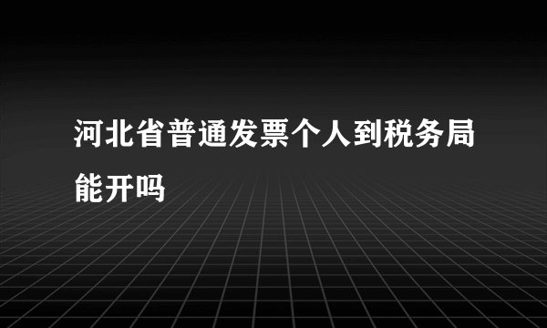 河北省普通发票个人到税务局能开吗