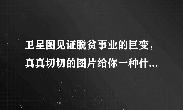 卫星图见证脱贫事业的巨变，真真切切的图片给你一种什么样的感受？