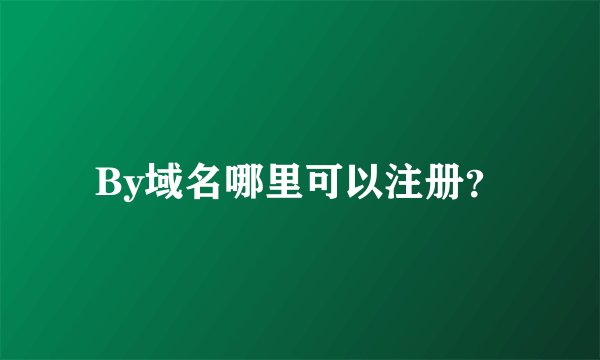 By域名哪里可以注册？