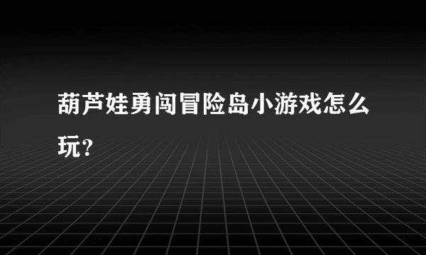 葫芦娃勇闯冒险岛小游戏怎么玩？
