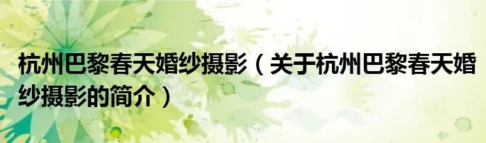 杭州巴黎春天婚纱摄影（关于杭州巴黎春天婚纱摄影的简介）