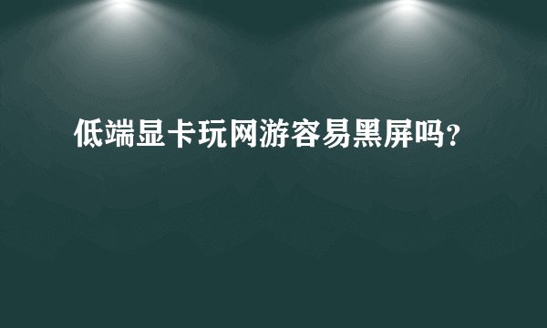 低端显卡玩网游容易黑屏吗？