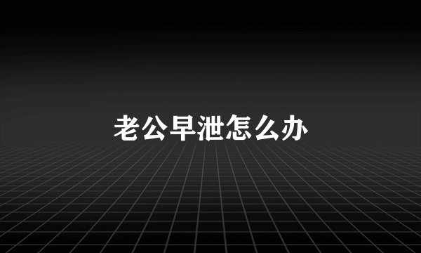 老公早泄怎么办