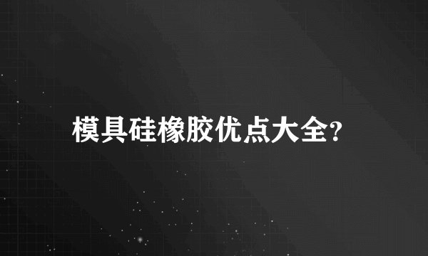 模具硅橡胶优点大全？