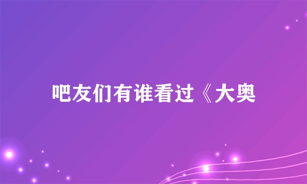吧友们有谁看过《大奥