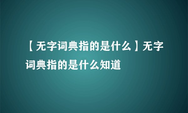 【无字词典指的是什么】无字词典指的是什么知道