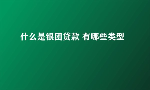 什么是银团贷款 有哪些类型