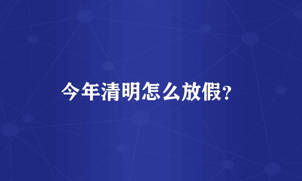 今年清明怎么放假？