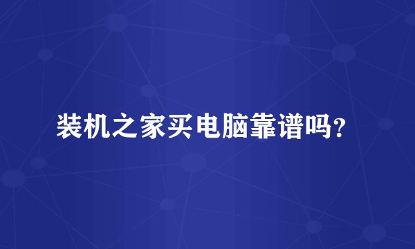 装机之家买电脑靠谱吗？
