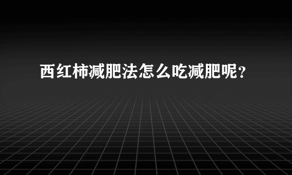 西红柿减肥法怎么吃减肥呢?