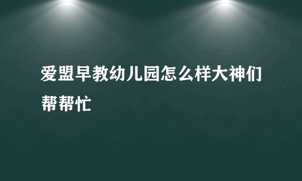 爱盟早教幼儿园怎么样大神们帮帮忙
